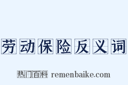 劳动保险反义词是什么意思的图片